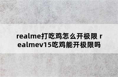 realme打吃鸡怎么开极限 realmev15吃鸡能开极限吗